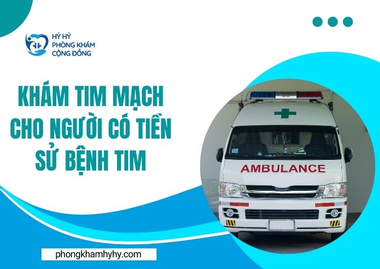 Khám tim mạch cho người có tiền sử bệnh tim tại Hỷ Hỷ