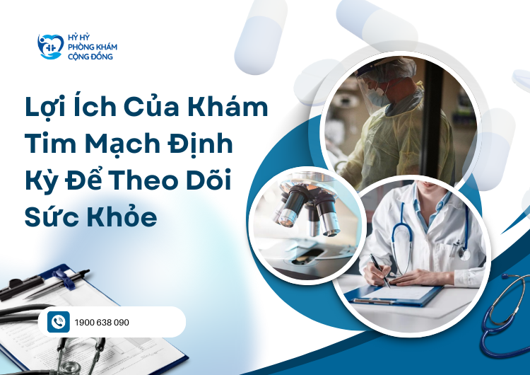 Lợi Ích Của Khám Tim Mạch Định Kỳ Để Theo Dõi Sức Khỏe