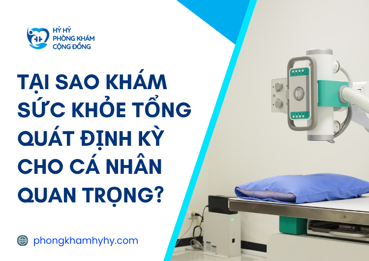 Tại Sao Khám Sức Khỏe Tổng Quát Định Kỳ Cho Cá Nhân Quan Trọng?