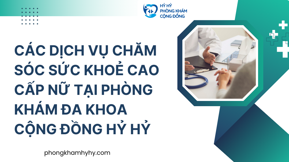 Các Dịch Vụ Chăm Sóc Sức Khoẻ Cao Cấp Nữ Tại PHÒNG KHÁM ĐA KHOA CỘNG ĐỒNG HỶ HỶ