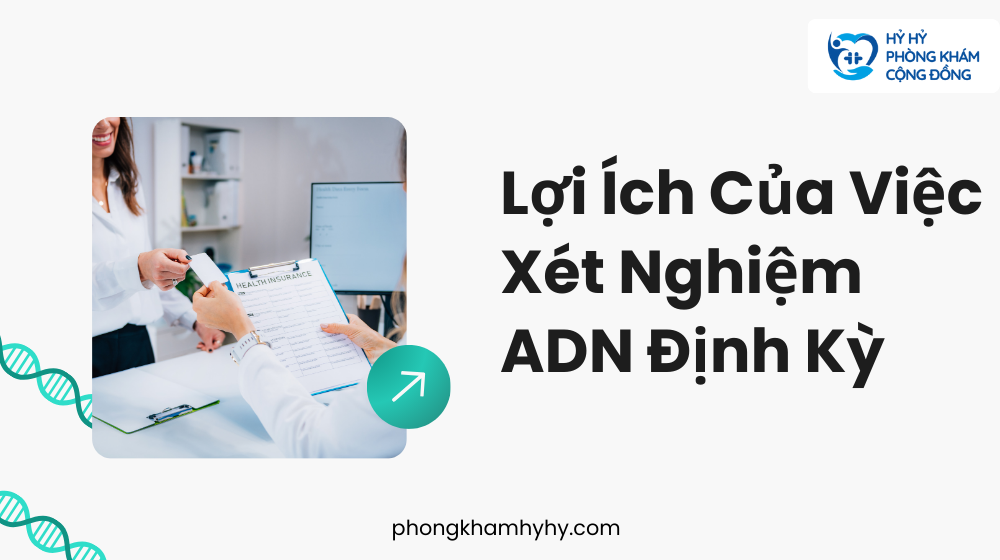 Lợi Ích Của Việc Xét Nghiệm ADN Định Kỳ