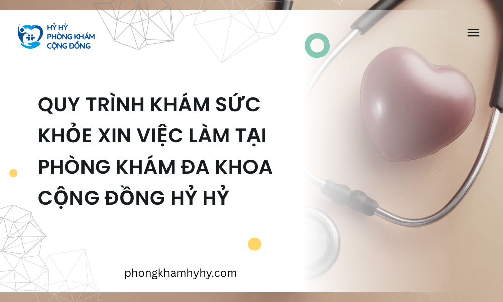 Quy Trình Khám Sức Khỏe Xin Việc Làm Tại PHÒNG KHÁM ĐA KHOA CỘNG ĐỒNG HỶ HỶ