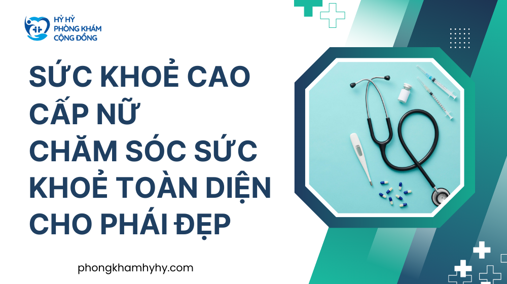 Sức Khoẻ Cao Cấp Nữ: Chăm Sóc Sức Khoẻ Toàn Diện Cho Phái Đẹp