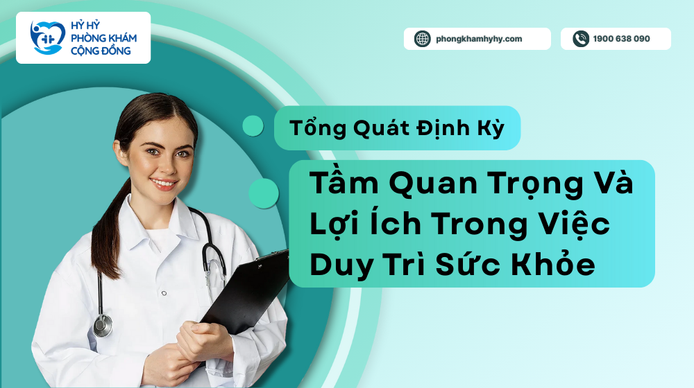 Tổng Quát Định Kỳ: Tầm Quan Trọng Và Lợi Ích Trong Việc Duy Trì Sức Khỏe