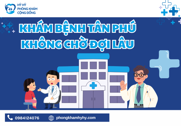 Khám Bệnh Tân Phú Không Chờ Đợi Lâu – Giải Pháp Tối Ưu Cho Người Bận Rộn